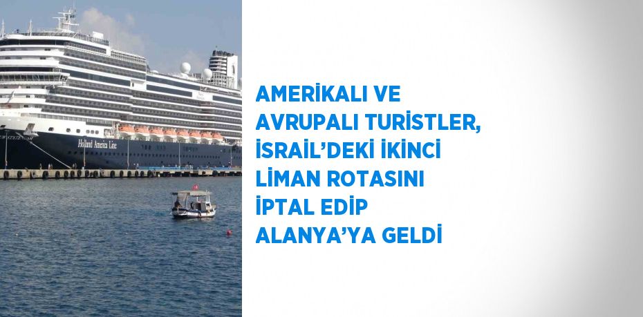 AMERİKALI VE AVRUPALI TURİSTLER, İSRAİL’DEKİ İKİNCİ LİMAN ROTASINI İPTAL EDİP ALANYA’YA GELDİ