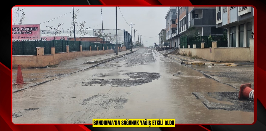 Bandırma’da sağanak yağış etkili oldu