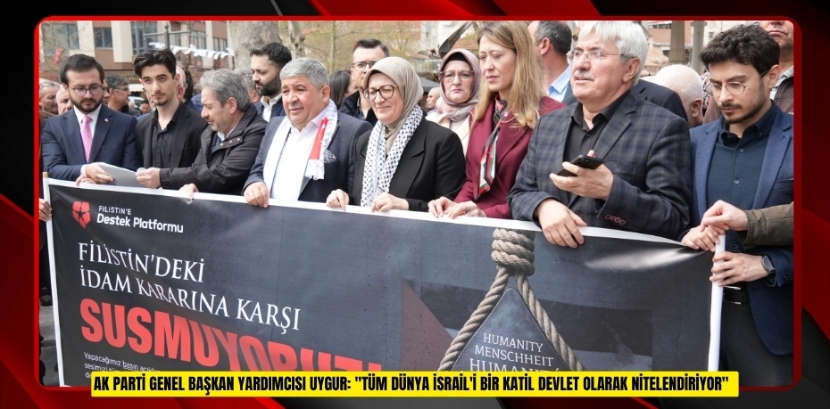 AK Parti Genel Başkan Yardımcısı Uygur: "Tüm dünya İsrail'i bir katil devlet olarak nitelendiriyor"  