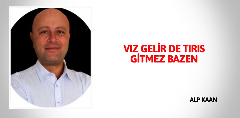 VIZ GELİR DE TIRIS GİTMEZ BAZEN