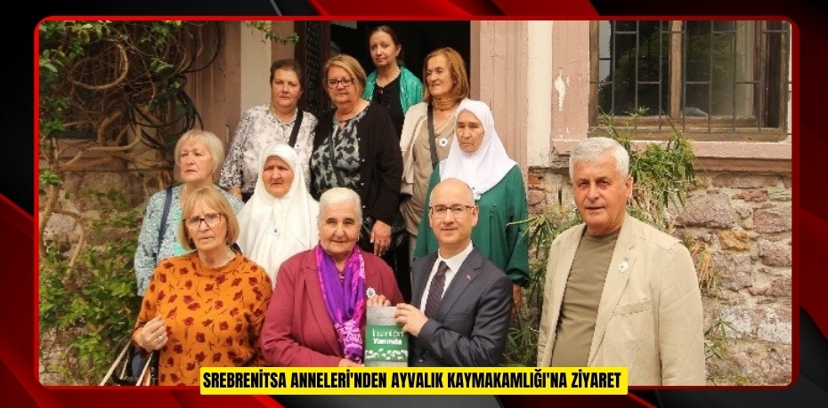 Srebrenitsa Anneleri'nden Ayvalık Kaymakamlığı'na ziyaret  