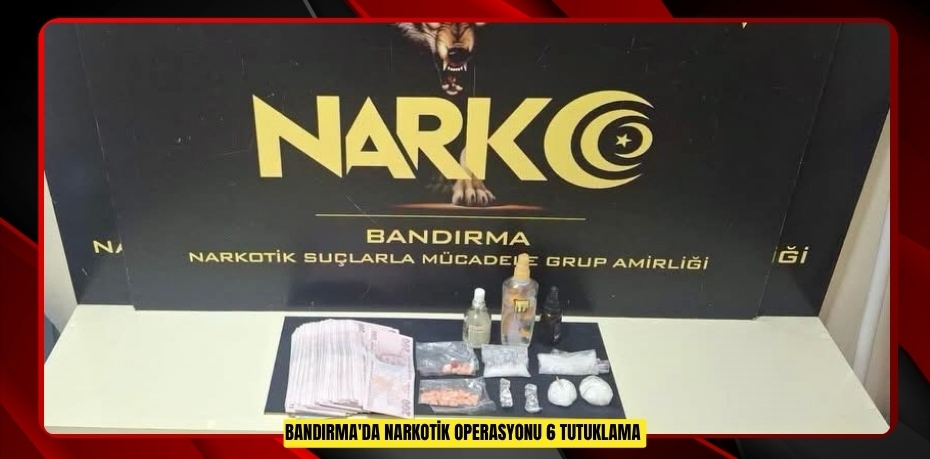 Bandırma'da narkotik operasyonu: 6 tutuklama