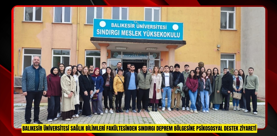 BALIKESİR ÜNİVERSİTESİ SAĞLIK BİLİMLERİ FAKÜLTESİNDEN SINDIRGI DEPREM BÖLGESİNE PSİKOSOSYAL DESTEK ZİYARETİ