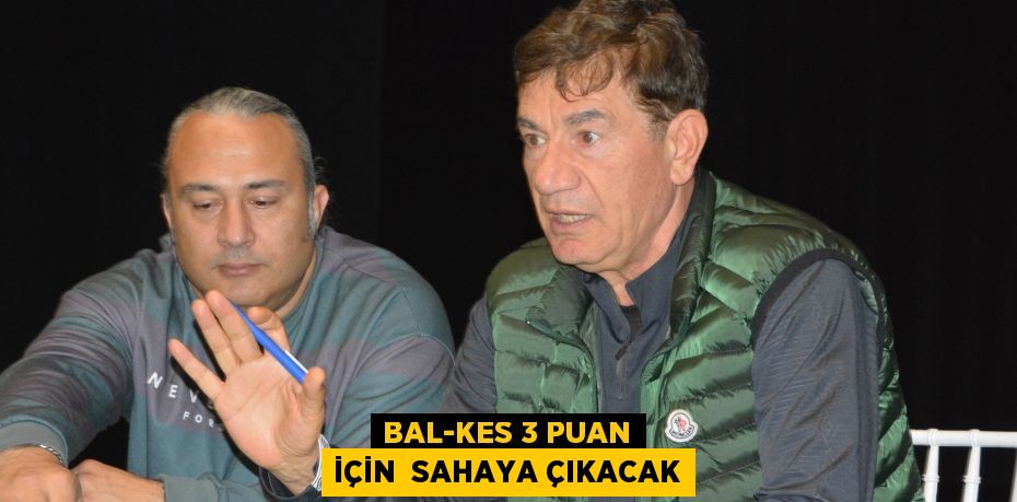 BAL-KES 3 PUAN İÇİN  SAHAYA ÇIKACAK