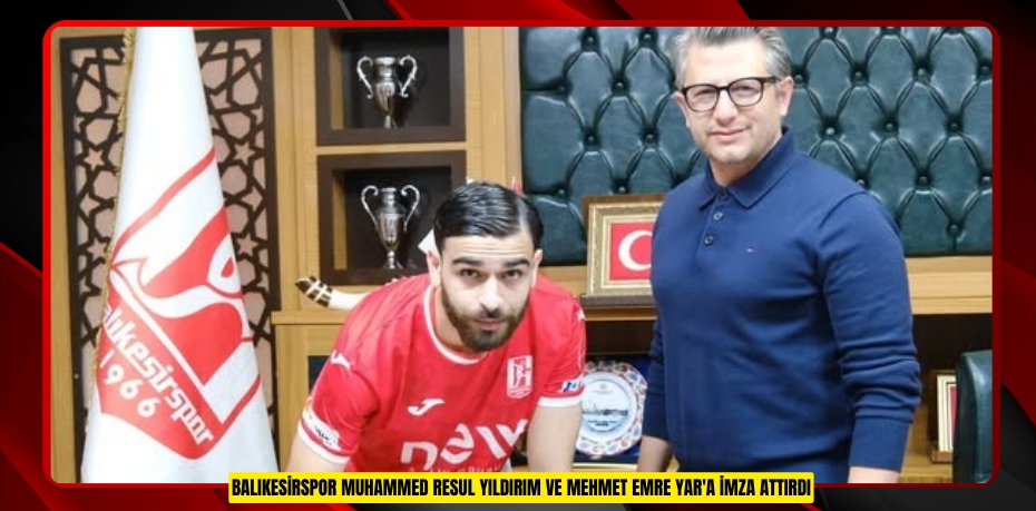 Balıkesirspor Muhammed Resul Yıldırım ve Mehmet Emre Yar'a imza attırdı