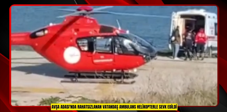 Avşa Adası'nda rahatsızlanan vatandaş ambulans helikopterle sevk edildi