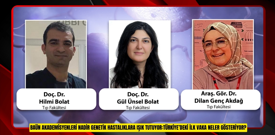 BAÜN AKADEMİSYENLERİ NADİR GENETİK HASTALIKLARA IŞIK TUTUYOR:TÜRKİYE’DEKİ İLK VAKA NELER GÖSTERİYOR?