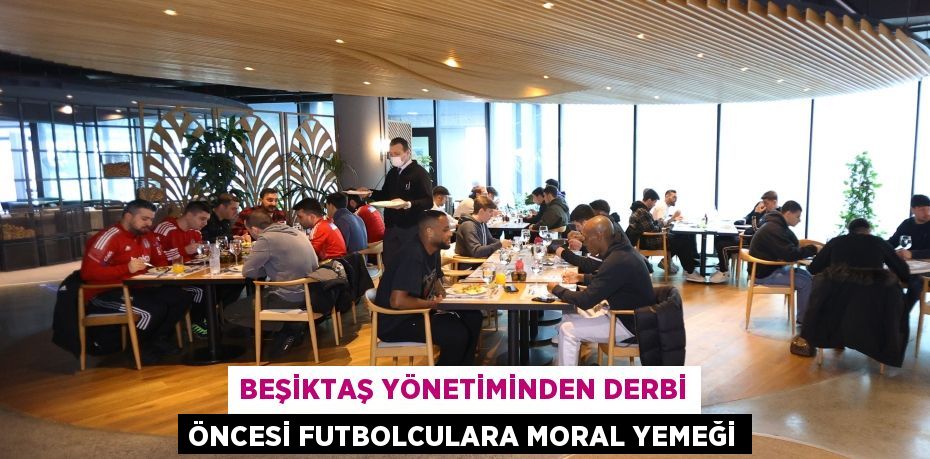 Beşiktaş yönetiminden derbi öncesi futbolculara moral yemeği