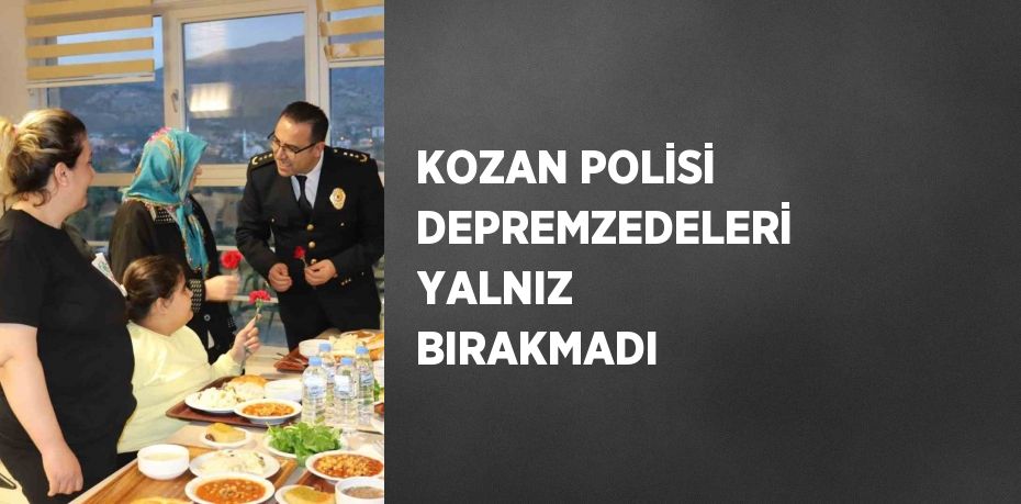 KOZAN POLİSİ DEPREMZEDELERİ YALNIZ BIRAKMADI