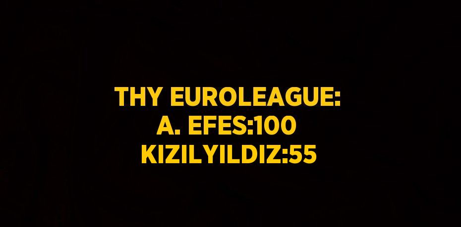 THY EUROLEAGUE: A. EFES:100 KIZILYILDIZ:55