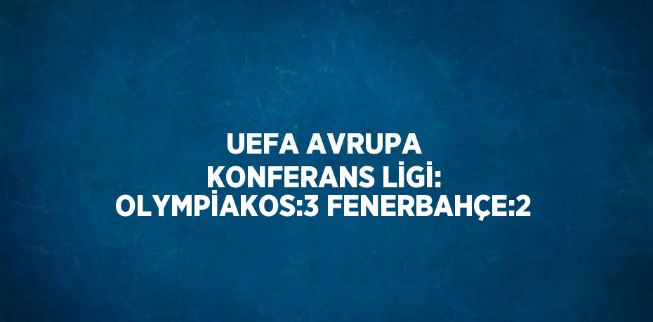 UEFA AVRUPA KONFERANS LİGİ: OLYMPİAKOS:3 FENERBAHÇE:2