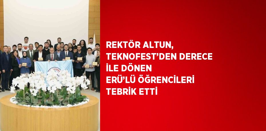 REKTÖR ALTUN, TEKNOFEST’DEN DERECE İLE DÖNEN ERÜ’LÜ ÖĞRENCİLERİ TEBRİK ETTİ