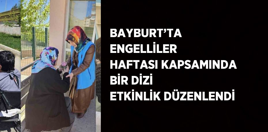 BAYBURT’TA ENGELLİLER HAFTASI KAPSAMINDA BİR DİZİ ETKİNLİK DÜZENLENDİ