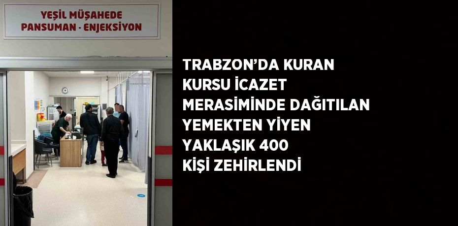 TRABZON’DA KURAN KURSU İCAZET MERASİMİNDE DAĞITILAN YEMEKTEN YİYEN YAKLAŞIK 400 KİŞİ ZEHİRLENDİ