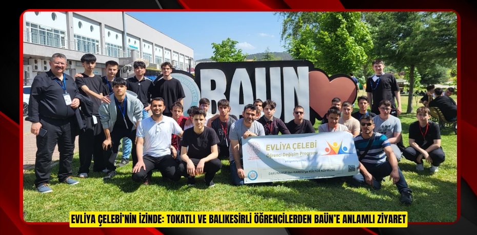 EVLİYA ÇELEBİ’NİN İZİNDE: TOKATLI VE BALIKESİRLİ ÖĞRENCİLERDEN BAÜN’E ANLAMLI ZİYARET