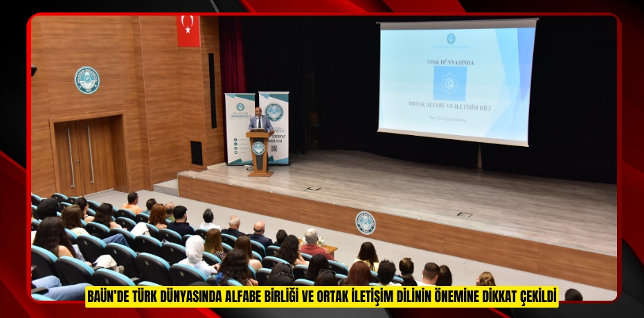 BAÜN’DE TÜRK DÜNYASINDA ALFABE BİRLİĞİ VE ORTAK İLETİŞİM DİLİNİN ÖNEMİNE DİKKAT ÇEKİLDİ