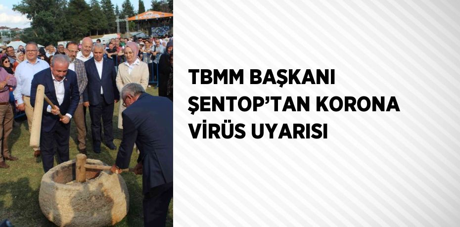 TBMM BAŞKANI ŞENTOP’TAN KORONA VİRÜS UYARISI