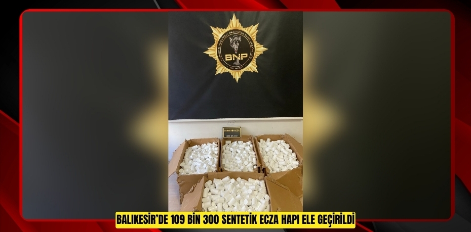 Balıkesir’de 109 bin 300 sentetik ecza hapı ele geçirildi