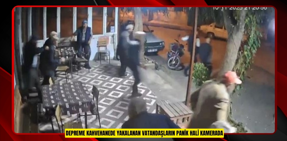 Depreme kahvehanede yakalanan vatandaşların panik hali kamerada