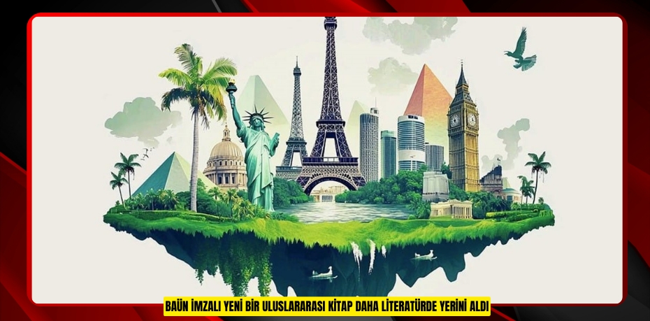 BAÜN İMZALI YENİ BİR ULUSLARARASI KİTAP DAHA LİTERATÜRDE YERİNİ ALDI