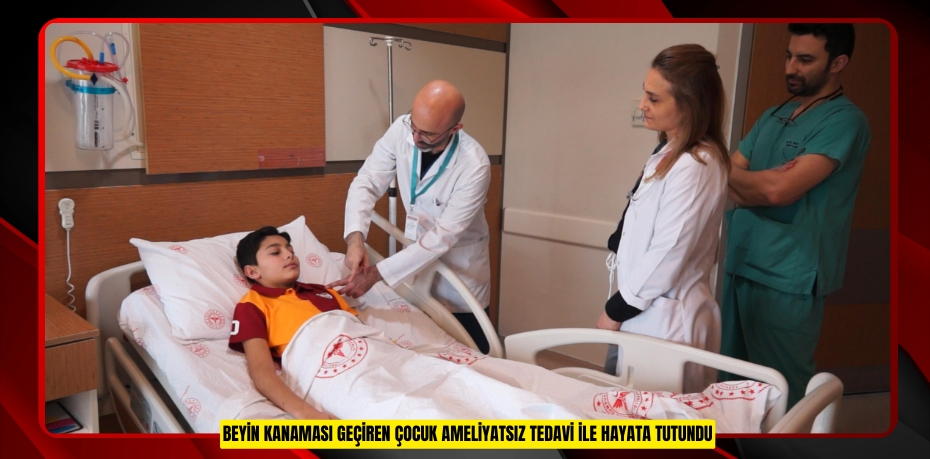 Beyin kanaması geçiren çocuk ameliyatsız tedavi ile hayata tutundu