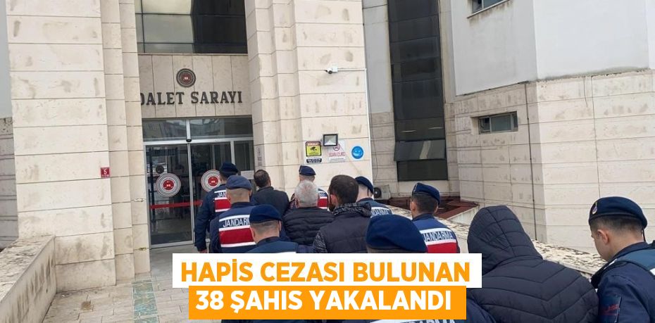 Hapis cezası bulunan 38 şahıs yakalandı