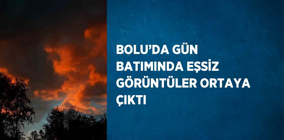 BOLU’DA GÜN BATIMINDA EŞSİZ GÖRÜNTÜLER ORTAYA ÇIKTI