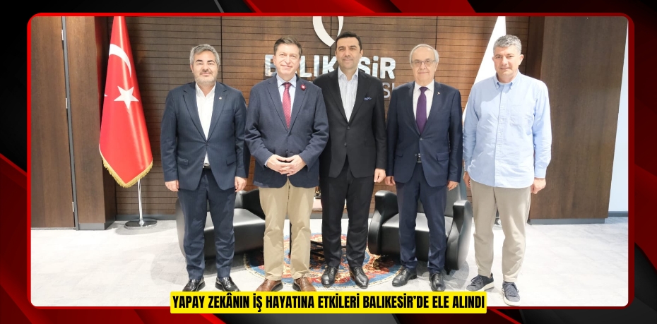 YAPAY ZEKÂNIN İŞ HAYATINA ETKİLERİ BALIKESİR’DE ELE ALINDI