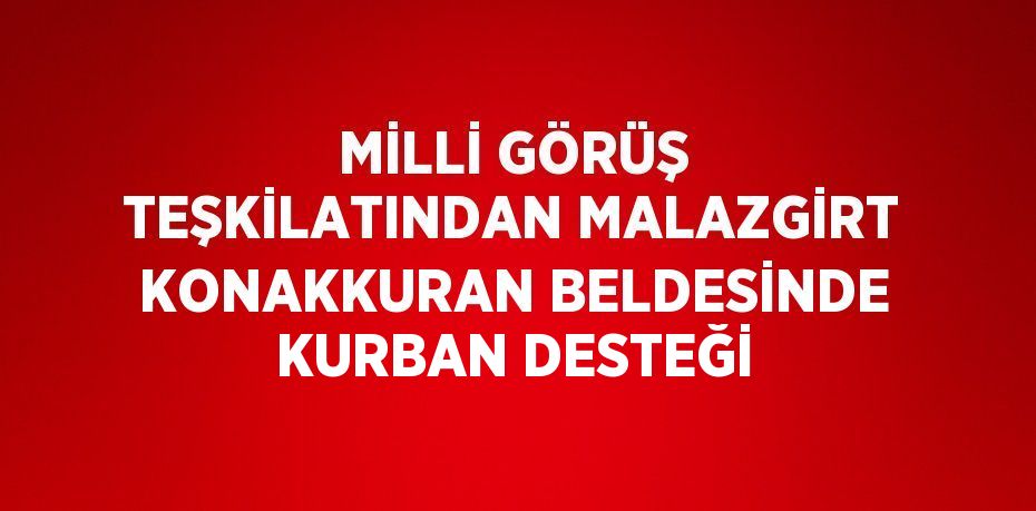 MİLLİ GÖRÜŞ TEŞKİLATINDAN MALAZGİRT KONAKKURAN BELDESİNDE KURBAN DESTEĞİ