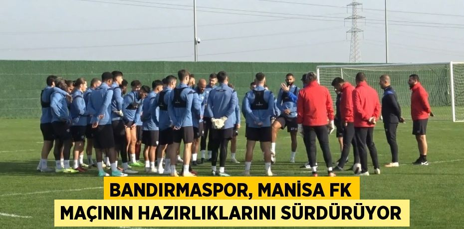 Bandırmaspor, Manisa FK maçının hazırlıklarını sürdürüyor