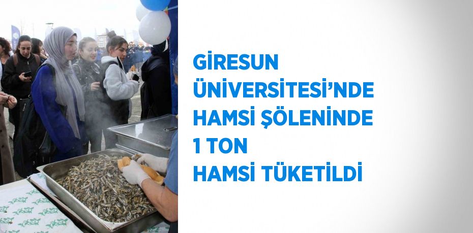 GİRESUN ÜNİVERSİTESİ’NDE HAMSİ ŞÖLENİNDE 1 TON HAMSİ TÜKETİLDİ