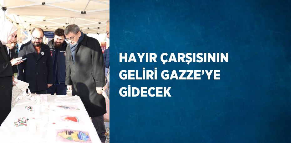 HAYIR ÇARŞISININ GELİRİ GAZZE’YE GİDECEK