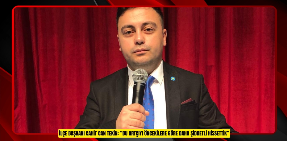 İLÇE BAŞKANI CAHİT CAN TEKİN: “BU ARTÇIYI ÖNCEKİLERE GÖRE DAHA ŞİDDETLİ HİSSETTİK”