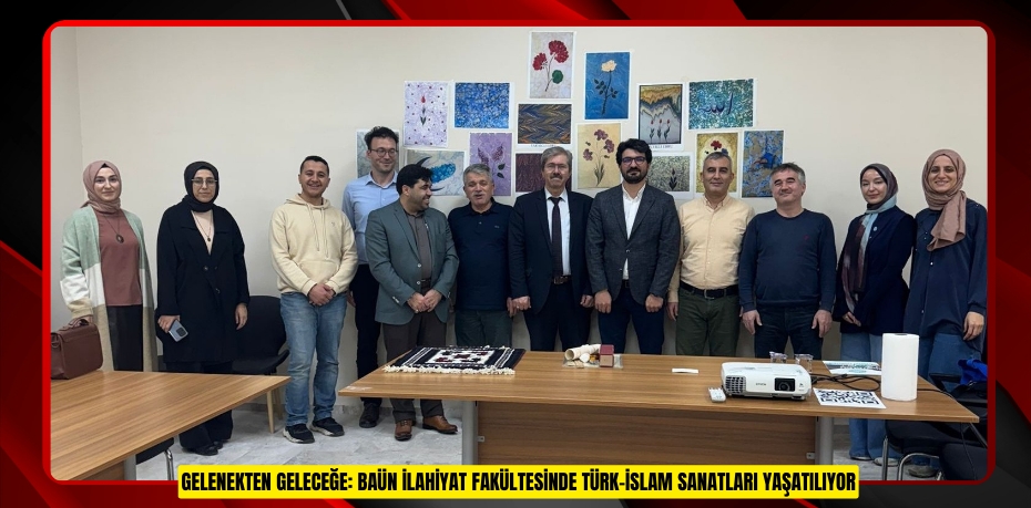 GELENEKTEN GELECEĞE: BAÜN İLAHİYAT FAKÜLTESİNDE TÜRK-İSLAM SANATLARI YAŞATILIYOR