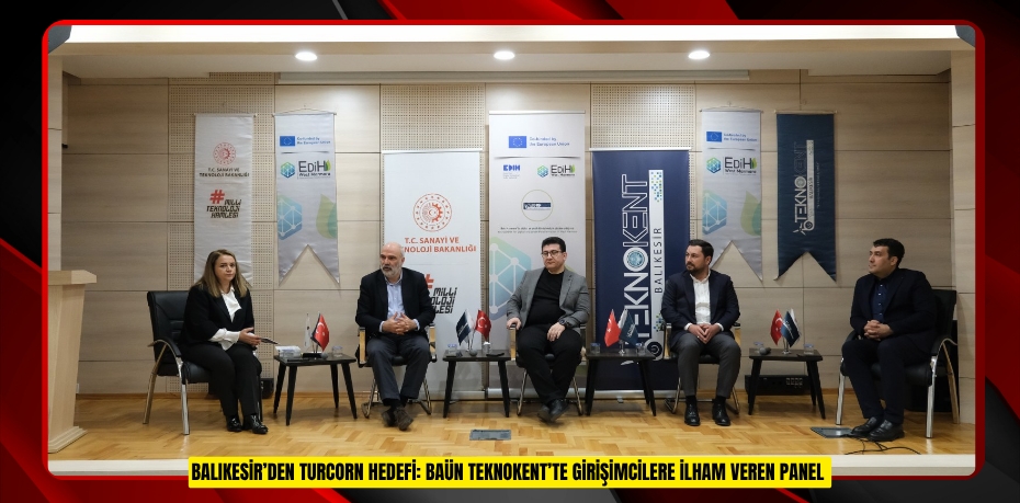BALIKESİR’DEN TURCORN HEDEFİ: BAÜN TEKNOKENT’TE GİRİŞİMCİLERE İLHAM VEREN PANEL