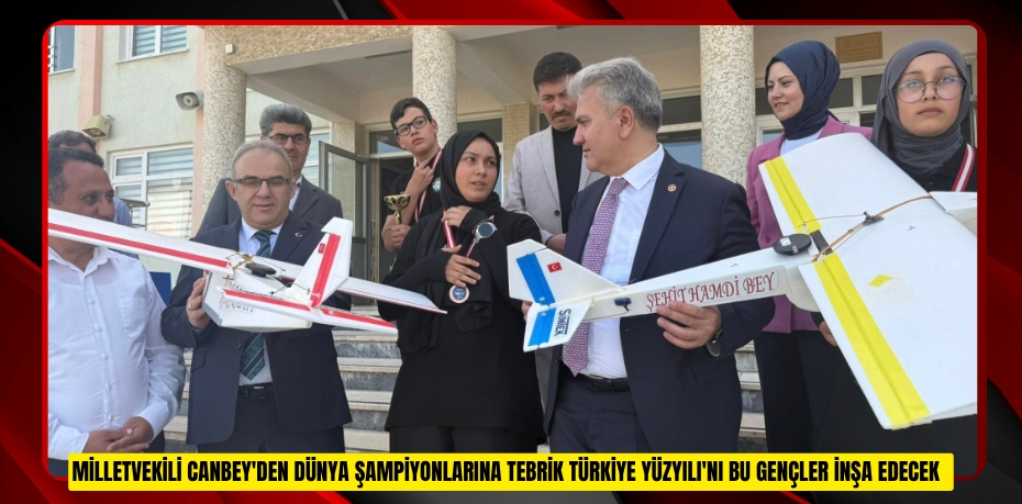 Milletvekili Canbey'den dünya şampiyonlarına tebrik: "Türkiye Yüzyılı'nı bu gençler inşa edecek"