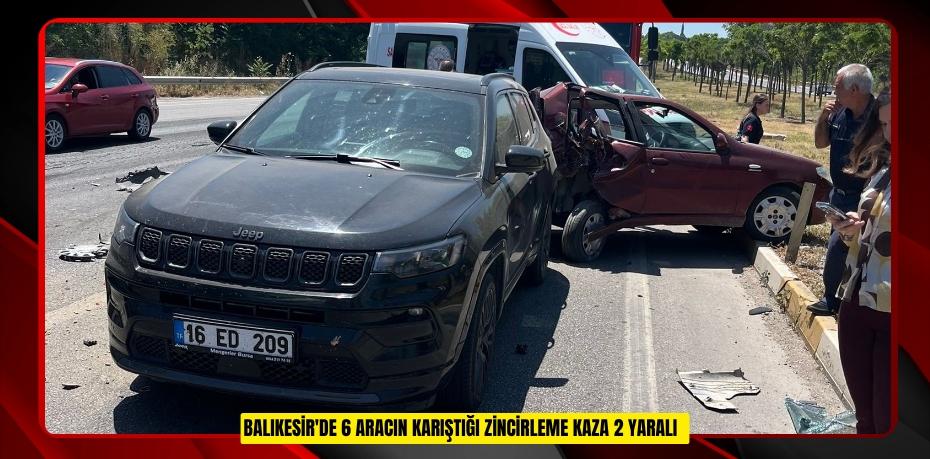 Balıkesir'de 6 aracın karıştığı zincirleme kaza: 2 yaralı