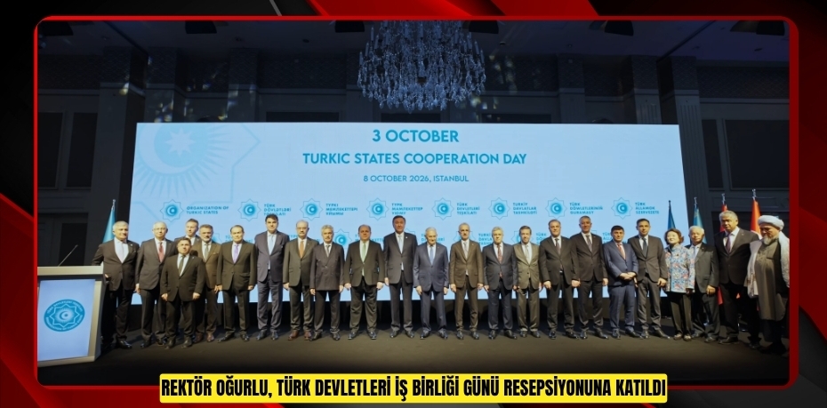 REKTÖR OĞURLU, TÜRK DEVLETLERİ İŞ BİRLİĞİ GÜNÜ RESEPSİYONUNA KATILDI