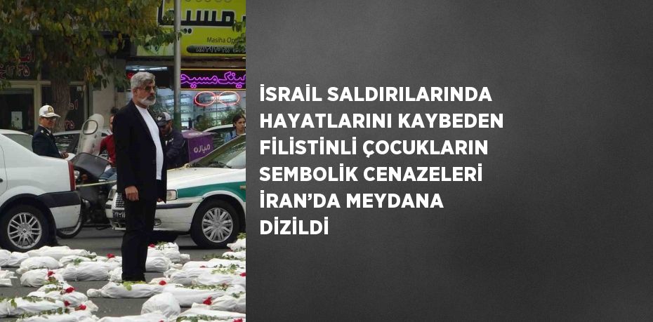 İSRAİL SALDIRILARINDA HAYATLARINI KAYBEDEN FİLİSTİNLİ ÇOCUKLARIN SEMBOLİK CENAZELERİ İRAN’DA MEYDANA DİZİLDİ