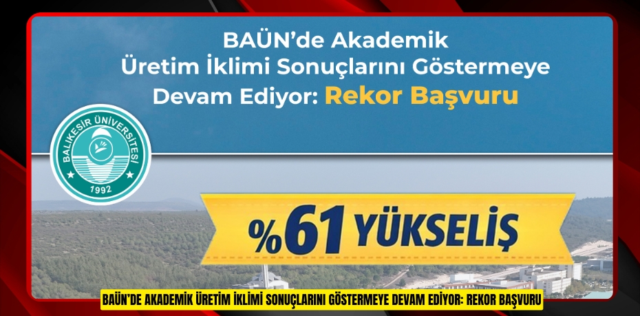 BAÜN’DE AKADEMİK ÜRETİM İKLİMİ SONUÇLARINI GÖSTERMEYE DEVAM EDİYOR: REKOR BAŞVURU