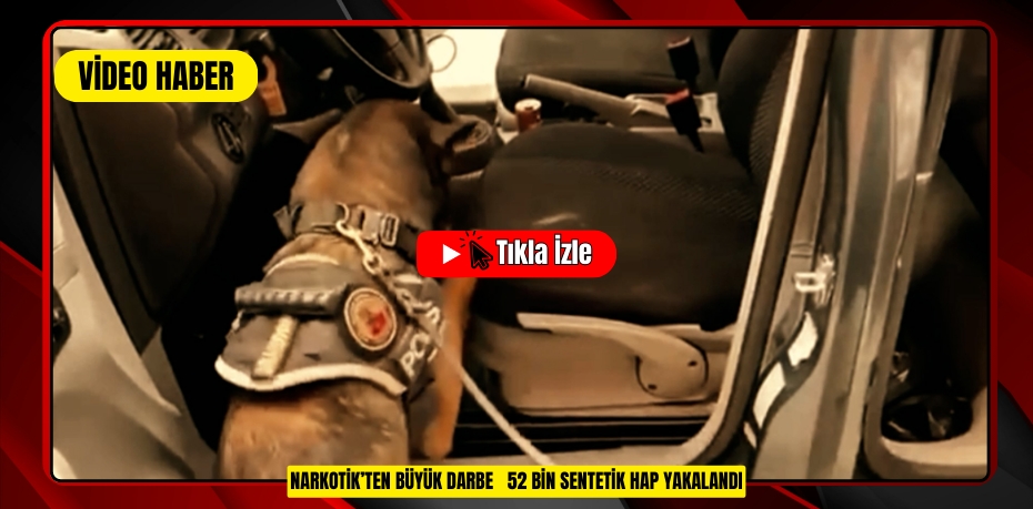 NARKOTİK’TEN BÜYÜK DARBE   52 BİN SENTETİK HAP YAKALANDI