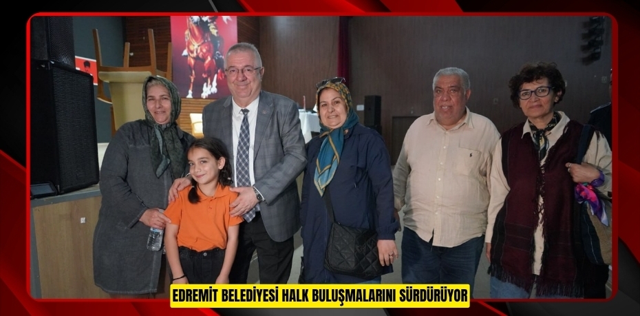 EDREMİT BELEDİYESİ HALK BULUŞMALARINI SÜRDÜRÜYOR