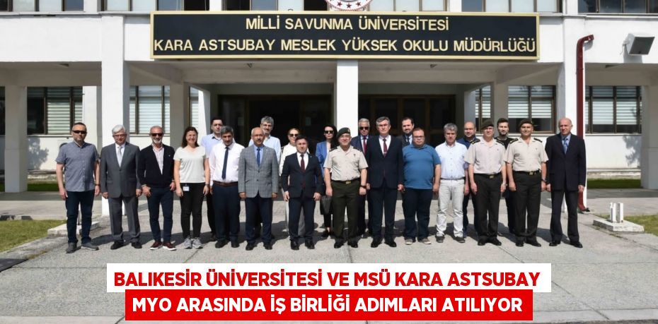 Balıkesir Üniversitesi ve MSÜ Kara Astsubay MYO Arasında İş birliği Adımları Atılıyor