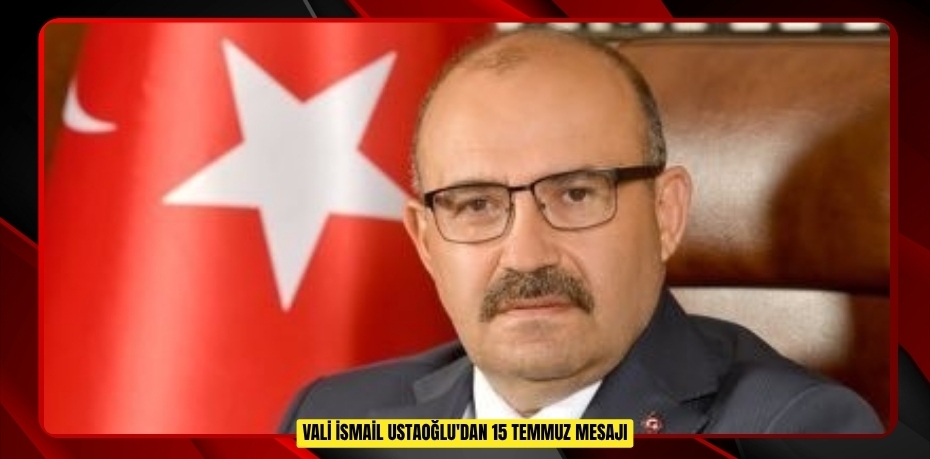 Vali İsmail Ustaoğlu'dan 15 Temmuz mesajı