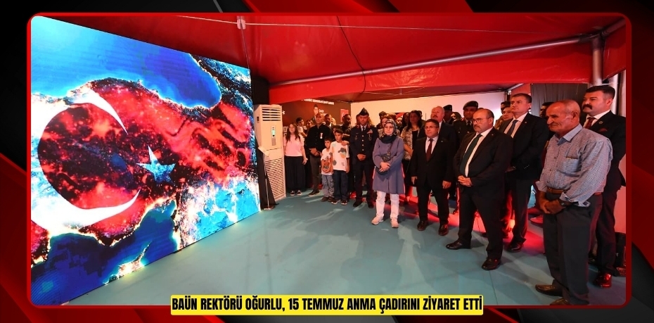 BAÜN REKTÖRÜ OĞURLU, 15 TEMMUZ ANMA ÇADIRINI ZİYARET ETTİ