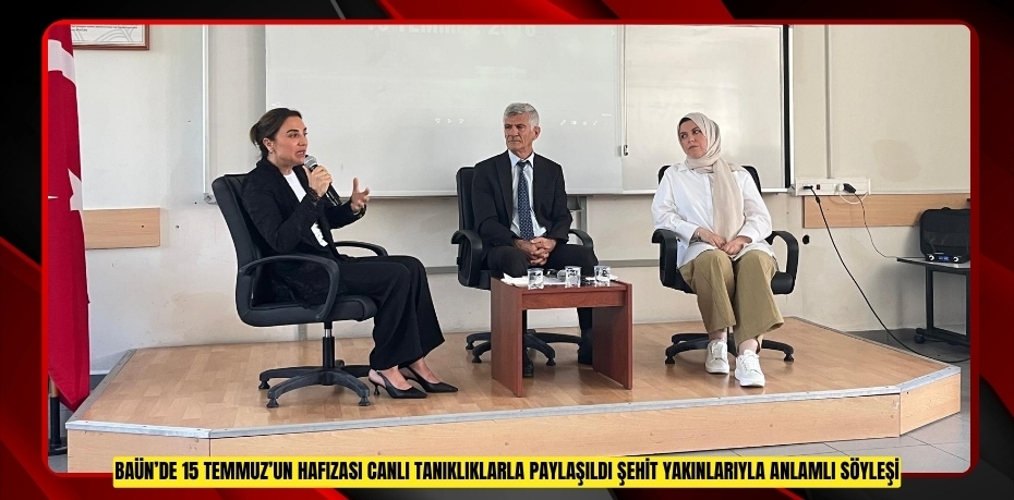 BAÜN’DE 15 TEMMUZ’UN HAFIZASI CANLI TANIKLIKLARLA PAYLAŞILDI: ŞEHİT YAKINLARIYLA ANLAMLI SÖYLEŞİ