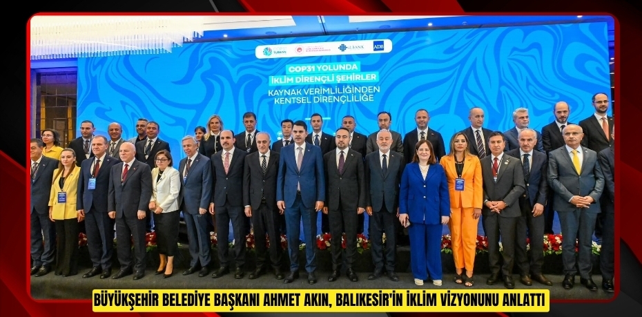 Büyükşehir Belediye Başkanı Ahmet Akın, Balıkesir'in iklim vizyonunu anlattı