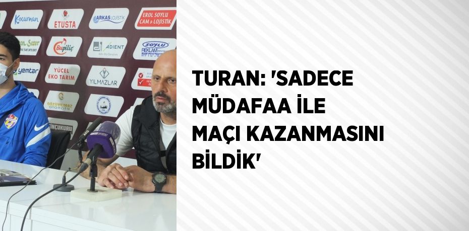 TURAN: 'SADECE MÜDAFAA İLE MAÇI KAZANMASINI BİLDİK'