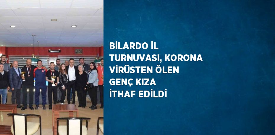 BİLARDO İL TURNUVASI, KORONA VİRÜSTEN ÖLEN GENÇ KIZA İTHAF EDİLDİ