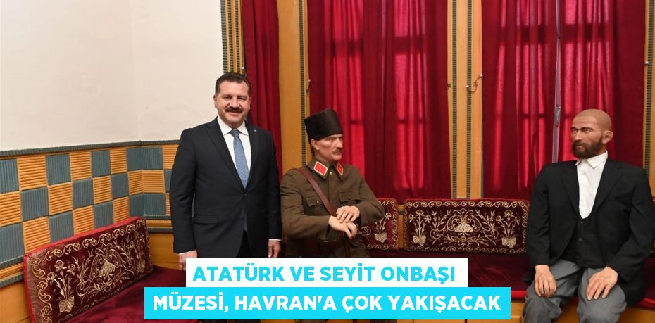 Atatürk ve Seyit Onbaşı Müzesi, Havran’a çok yakışacak